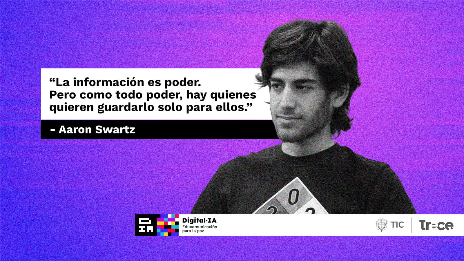 Imagen con fondo morado texturizado que muestra una fotografía en blanco y negro de Aaron Swartz, mirando hacia un lado con expresión reflexiva. A su izquierda, una caja de texto blanco contiene su célebre frase: “La información es poder. Pero como todo poder, hay quienes quieren guardarlo solo para ellos.” Debajo, se incluyen los logos de “Digital·IA — Educocomunicación para la paz”, “TIC” y “Tr-ce”. La imagen sirve como ilustración para un análisis sobre el ethos hacker: la defensa del acceso libre al conocimiento como derecho fundamental.